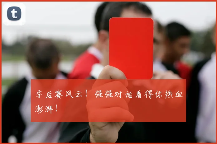 季后赛风云!强强对话看得你热血澎湃!