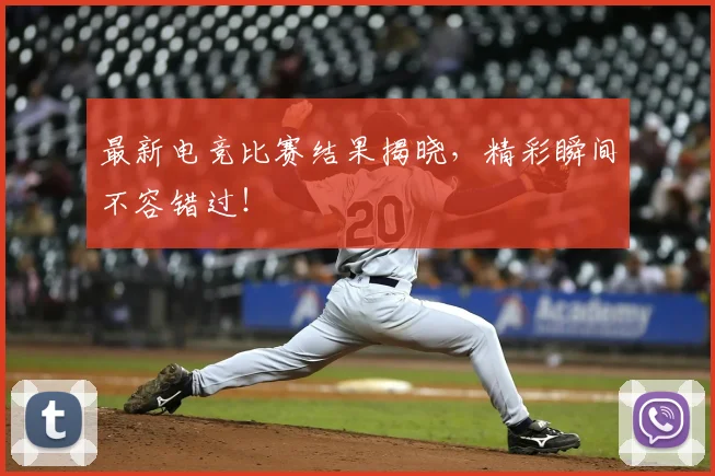 最新电竞比赛结果揭晓，精彩瞬间不容错过！