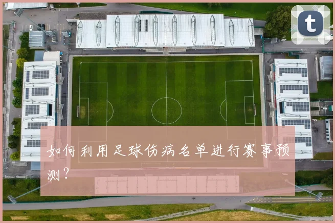 如何利用足球伤病名单进行赛事预测？